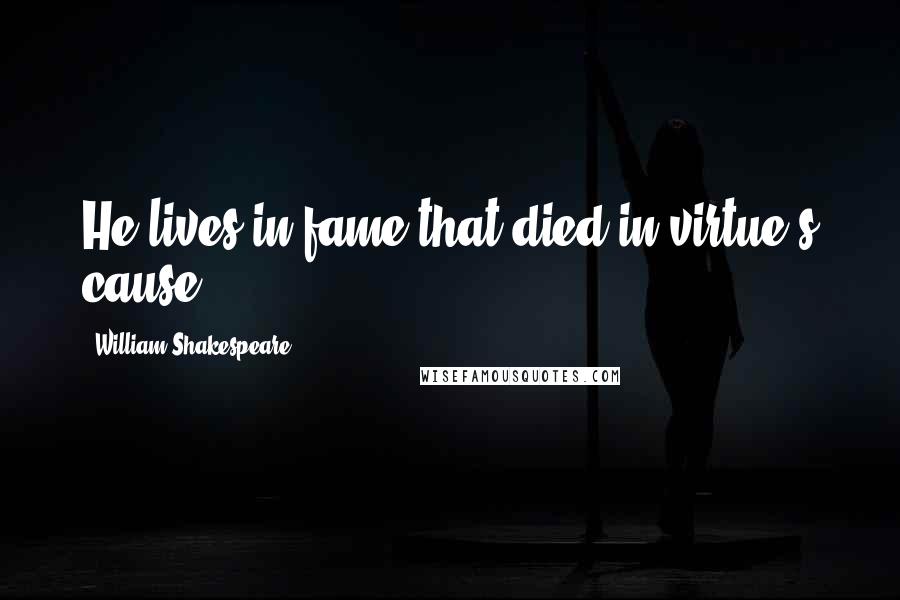 William Shakespeare Quotes: He lives in fame that died in virtue's cause.