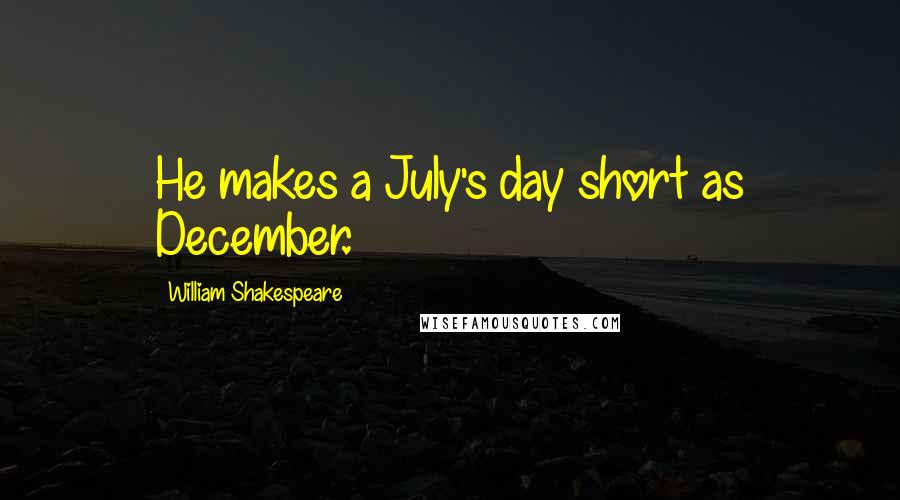 William Shakespeare Quotes: He makes a July's day short as December.