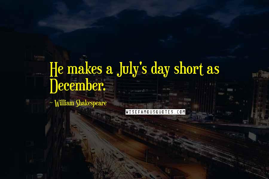 William Shakespeare Quotes: He makes a July's day short as December.