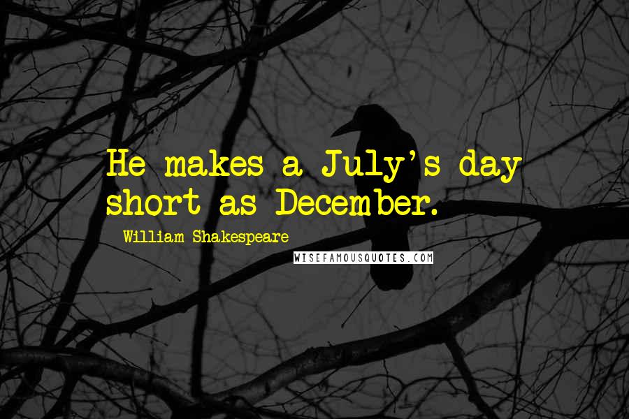 William Shakespeare Quotes: He makes a July's day short as December.