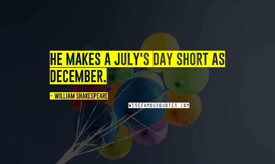 William Shakespeare Quotes: He makes a July's day short as December.