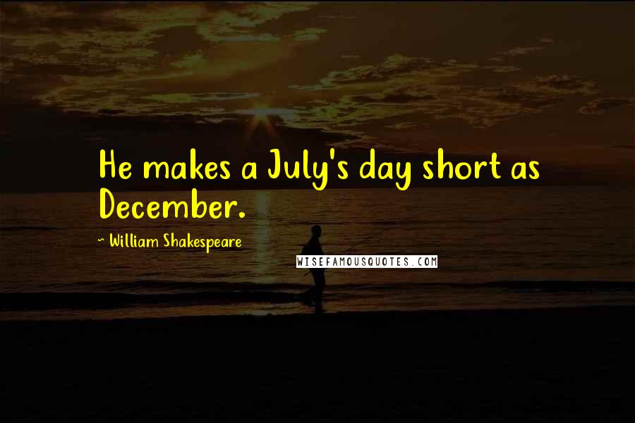 William Shakespeare Quotes: He makes a July's day short as December.