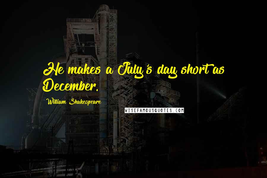 William Shakespeare Quotes: He makes a July's day short as December.