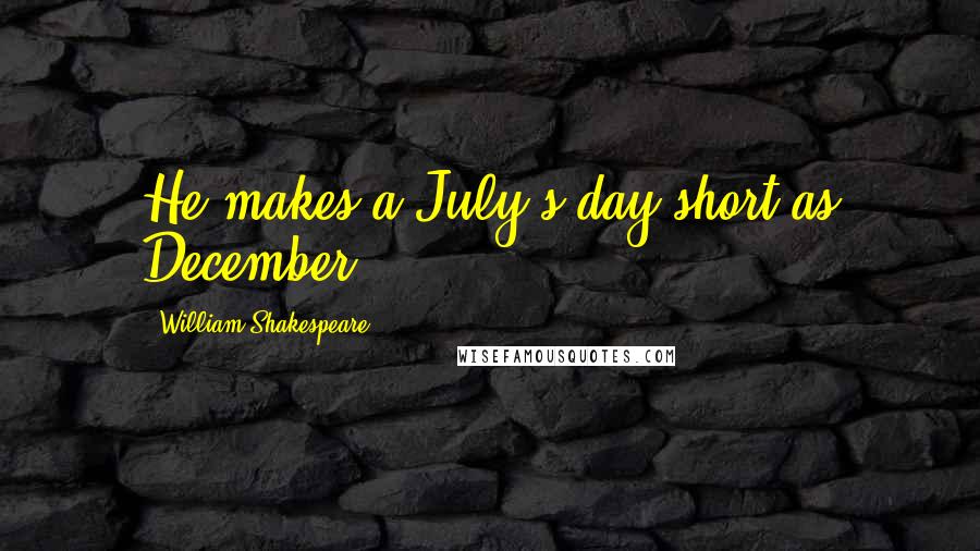 William Shakespeare Quotes: He makes a July's day short as December.