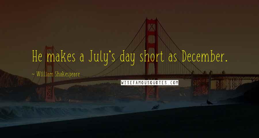 William Shakespeare Quotes: He makes a July's day short as December.