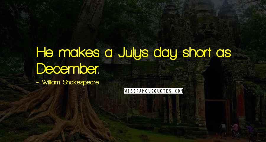 William Shakespeare Quotes: He makes a July's day short as December.