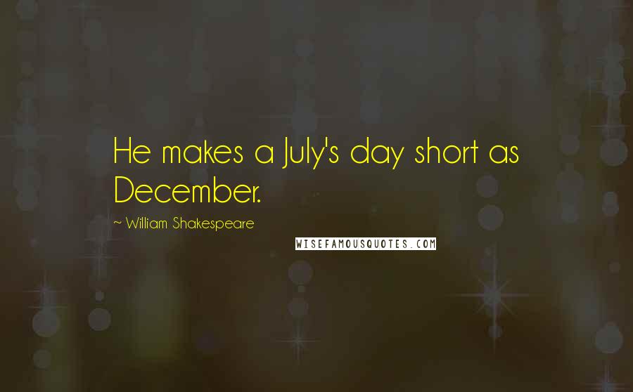 William Shakespeare Quotes: He makes a July's day short as December.