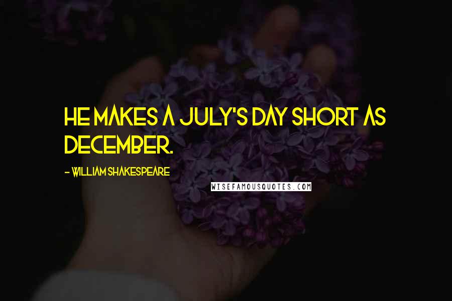 William Shakespeare Quotes: He makes a July's day short as December.