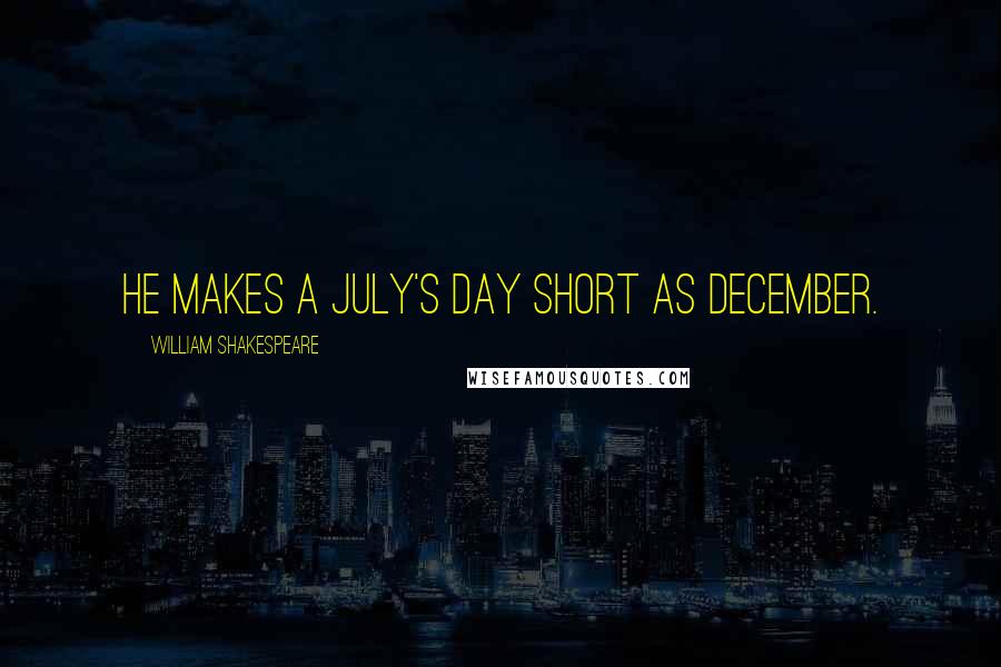 William Shakespeare Quotes: He makes a July's day short as December.