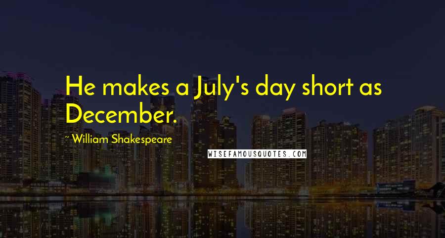 William Shakespeare Quotes: He makes a July's day short as December.