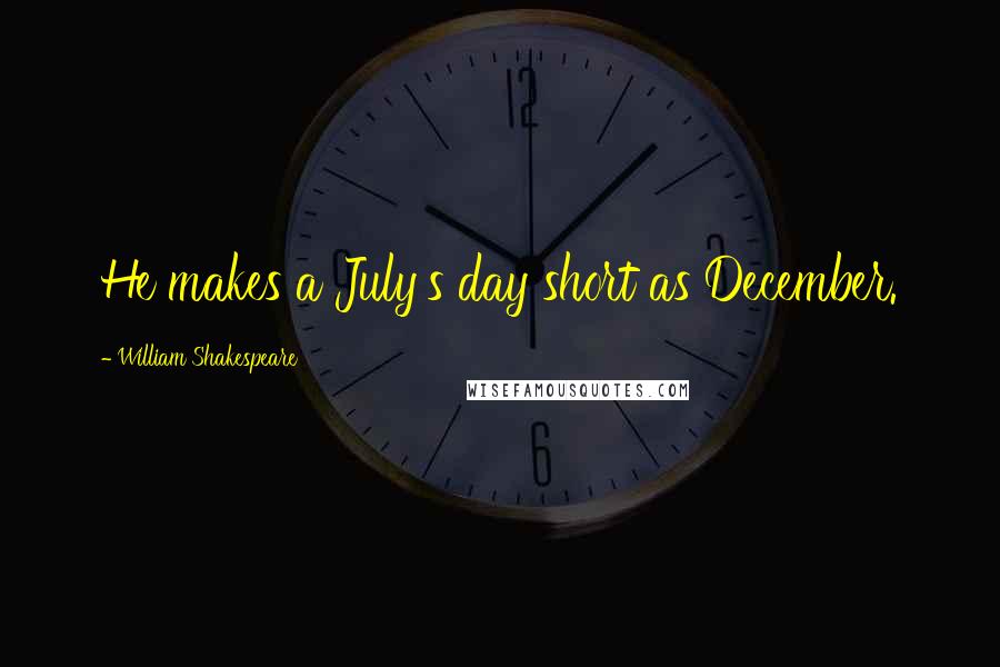 William Shakespeare Quotes: He makes a July's day short as December.