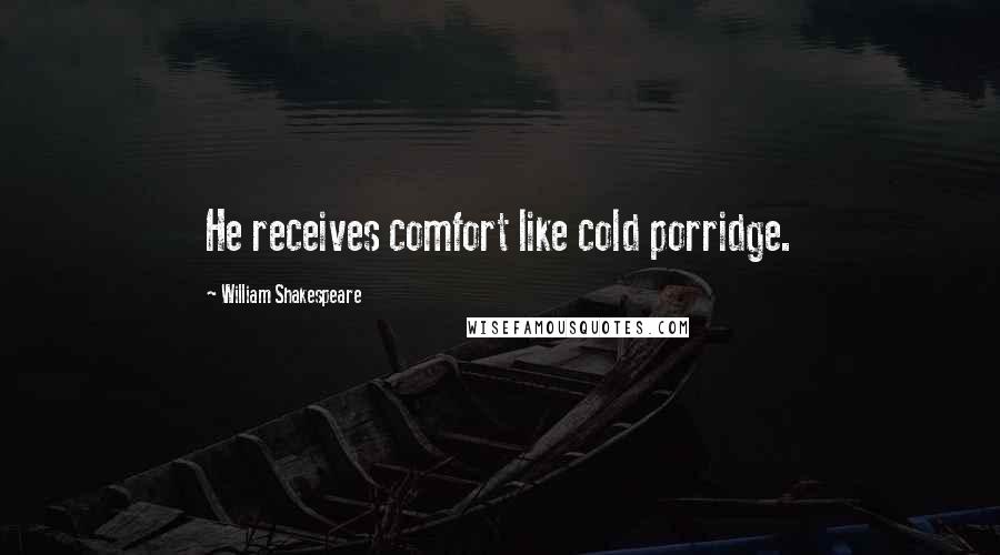 William Shakespeare Quotes: He receives comfort like cold porridge.