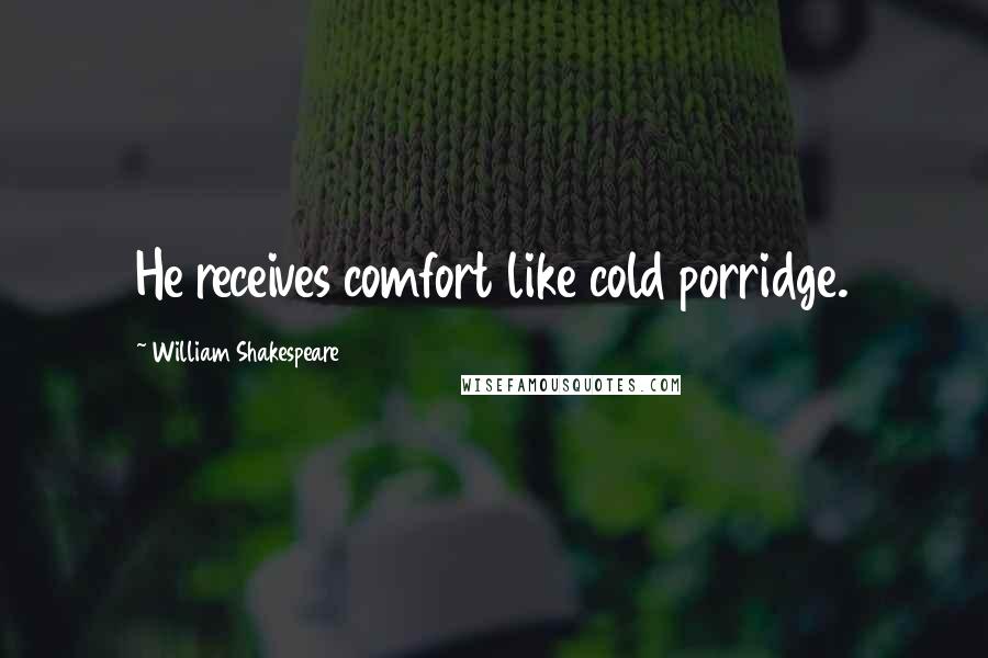 William Shakespeare Quotes: He receives comfort like cold porridge.