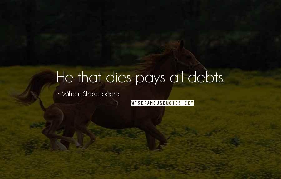 William Shakespeare Quotes: He that dies pays all debts.