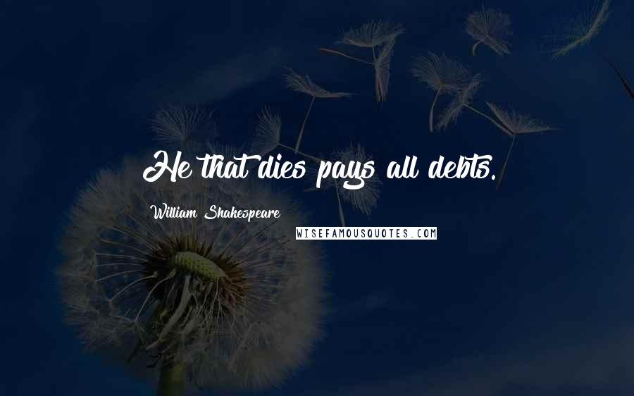 William Shakespeare Quotes: He that dies pays all debts.