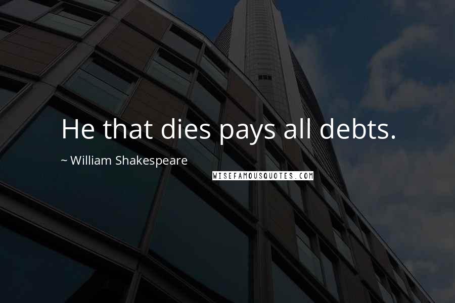 William Shakespeare Quotes: He that dies pays all debts.