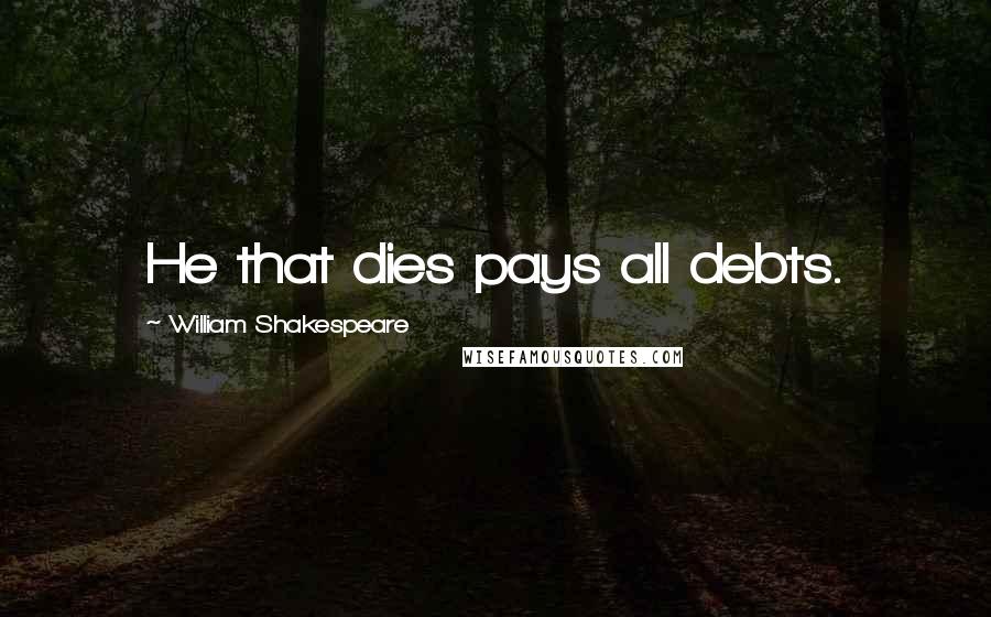 William Shakespeare Quotes: He that dies pays all debts.