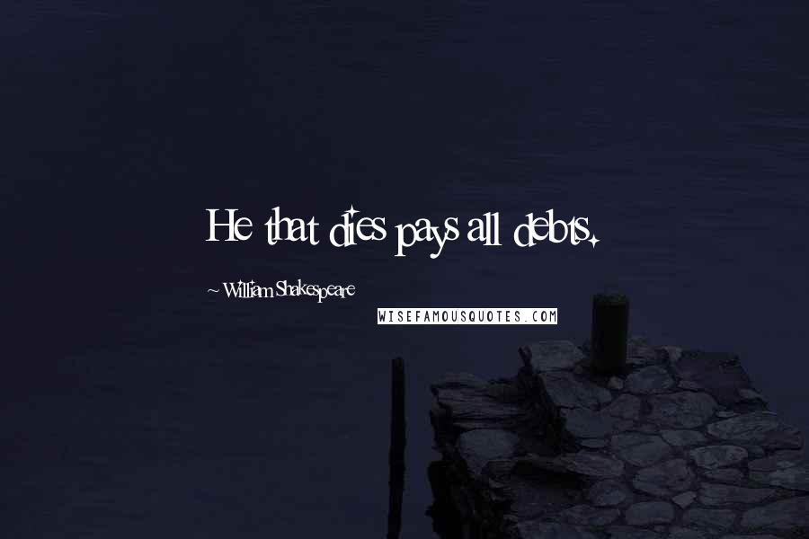 William Shakespeare Quotes: He that dies pays all debts.