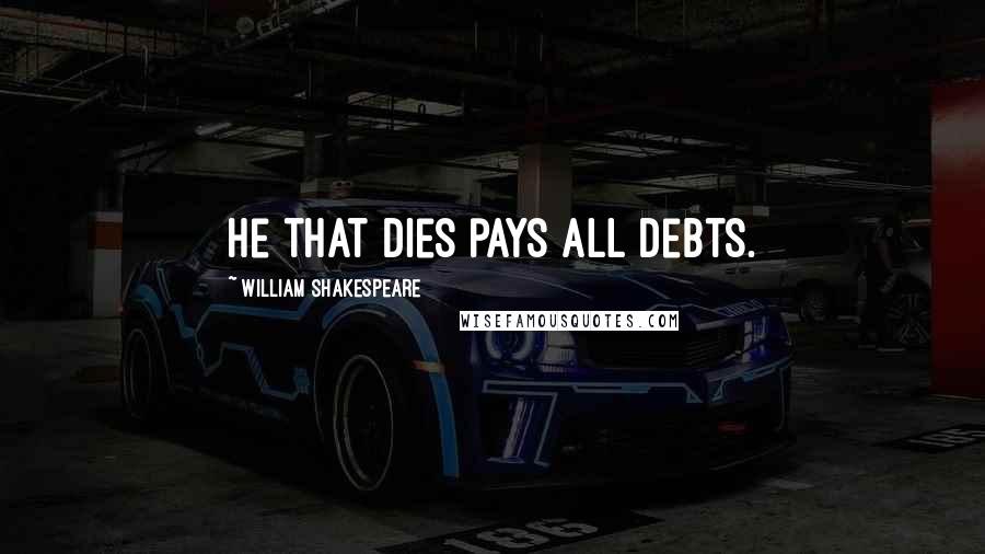 William Shakespeare Quotes: He that dies pays all debts.