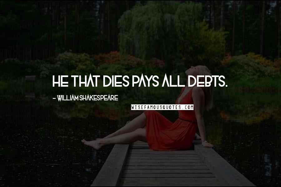 William Shakespeare Quotes: He that dies pays all debts.