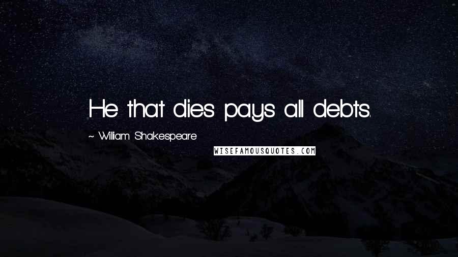 William Shakespeare Quotes: He that dies pays all debts.