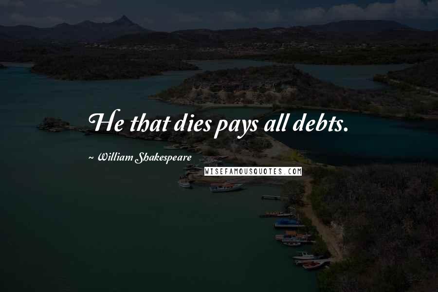 William Shakespeare Quotes: He that dies pays all debts.