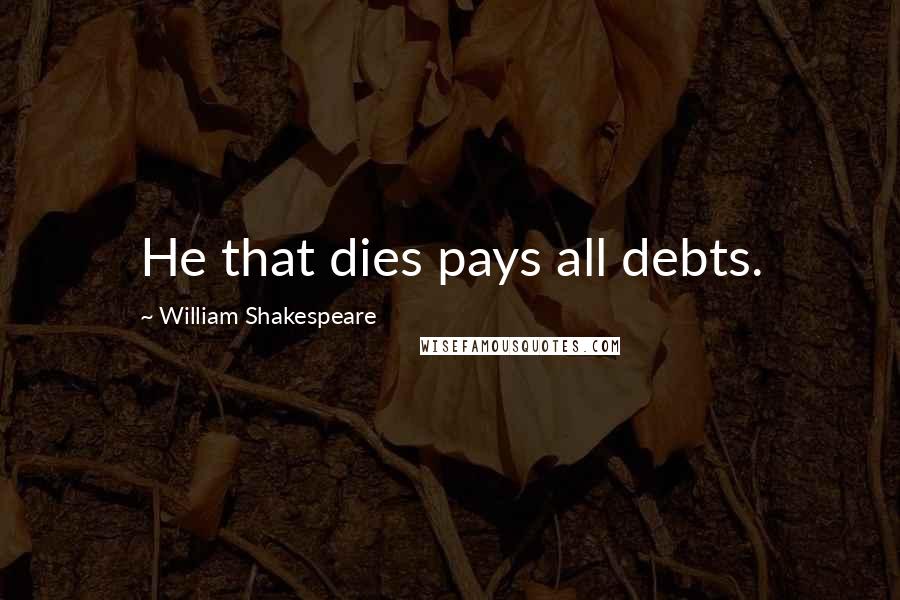 William Shakespeare Quotes: He that dies pays all debts.