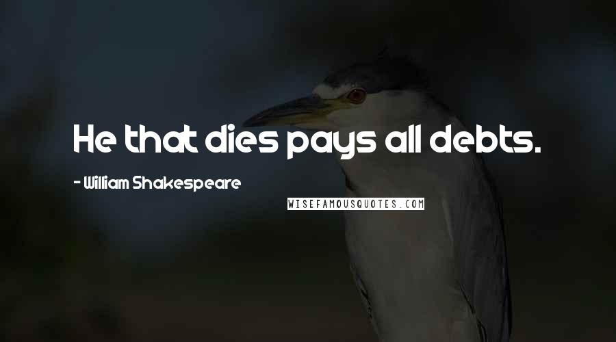 William Shakespeare Quotes: He that dies pays all debts.