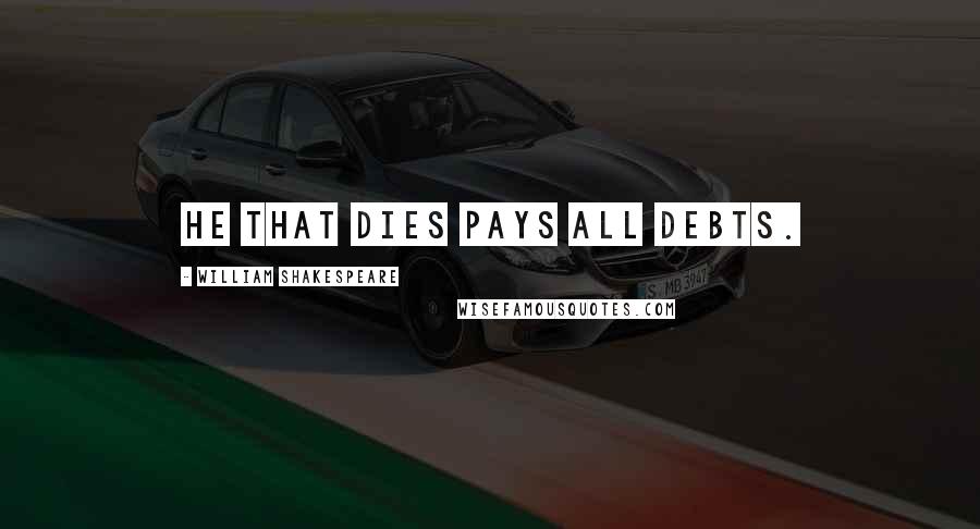 William Shakespeare Quotes: He that dies pays all debts.