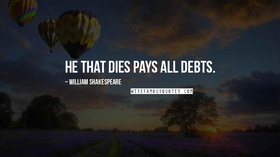 William Shakespeare Quotes: He that dies pays all debts.