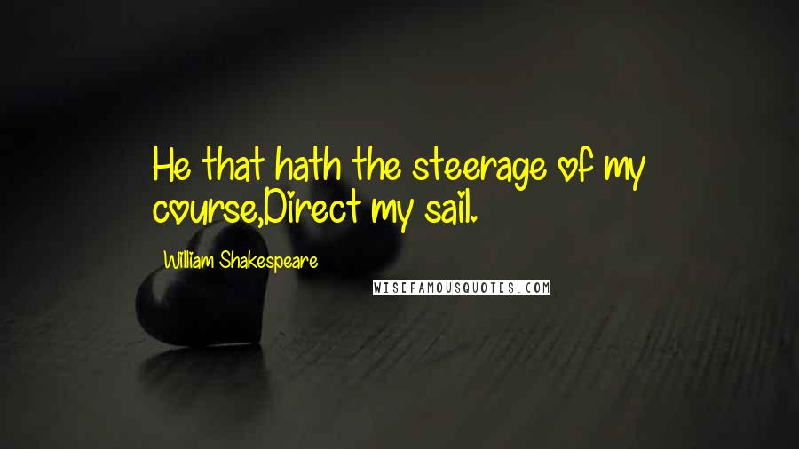 William Shakespeare Quotes: He that hath the steerage of my course,Direct my sail.