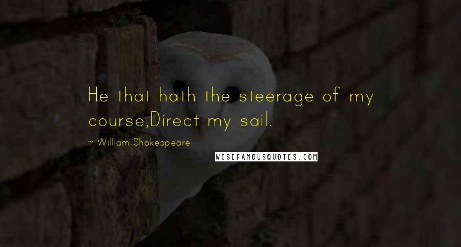 William Shakespeare Quotes: He that hath the steerage of my course,Direct my sail.