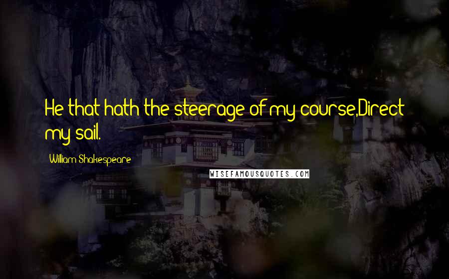 William Shakespeare Quotes: He that hath the steerage of my course,Direct my sail.