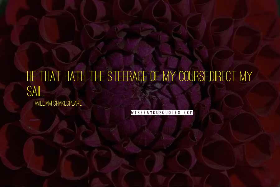 William Shakespeare Quotes: He that hath the steerage of my course,Direct my sail.