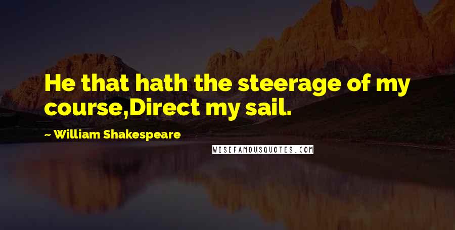 William Shakespeare Quotes: He that hath the steerage of my course,Direct my sail.