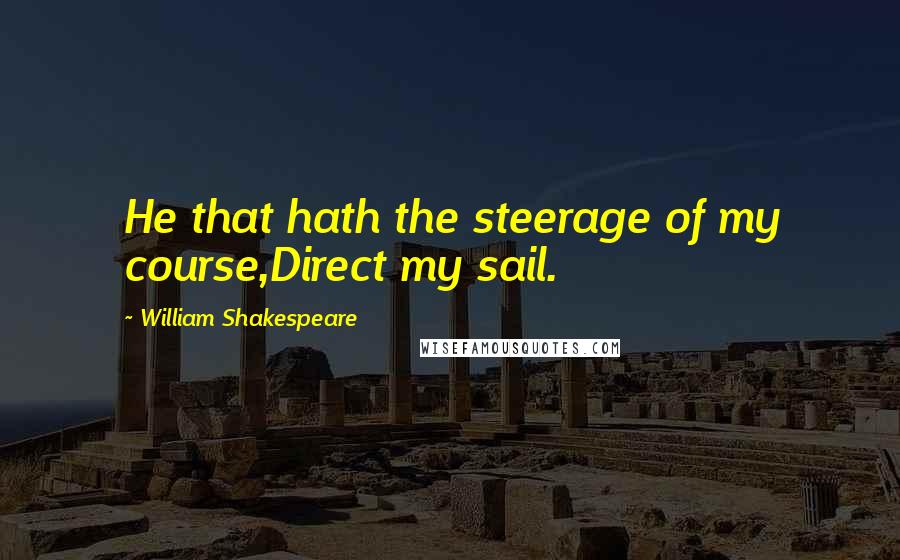 William Shakespeare Quotes: He that hath the steerage of my course,Direct my sail.