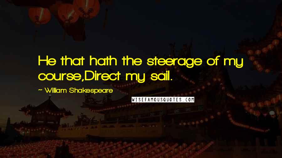 William Shakespeare Quotes: He that hath the steerage of my course,Direct my sail.