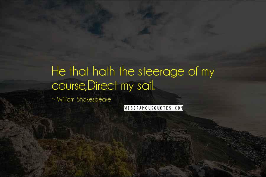 William Shakespeare Quotes: He that hath the steerage of my course,Direct my sail.