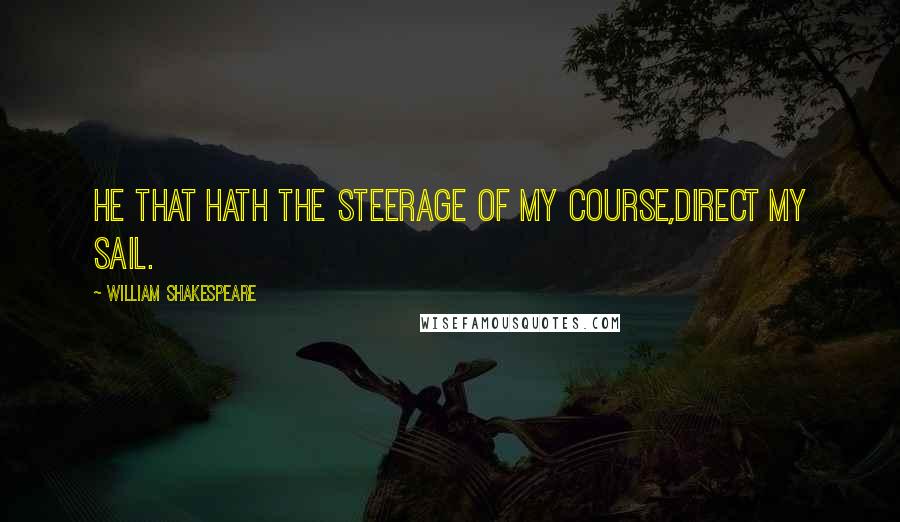 William Shakespeare Quotes: He that hath the steerage of my course,Direct my sail.