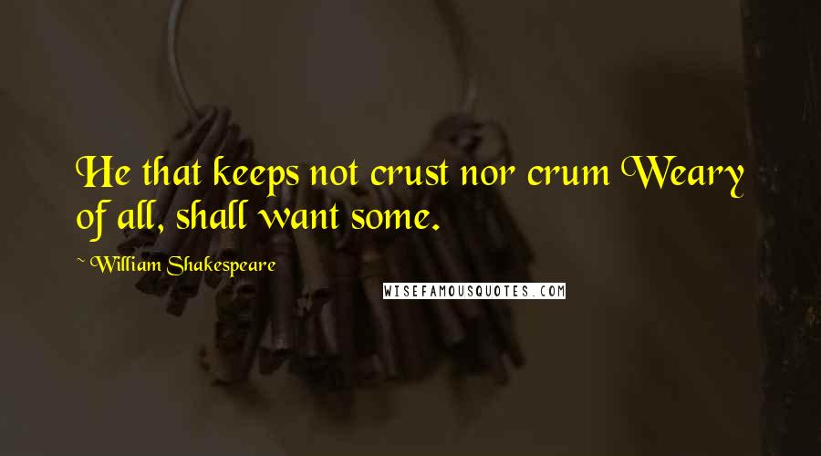 William Shakespeare Quotes: He that keeps not crust nor crum Weary of all, shall want some.