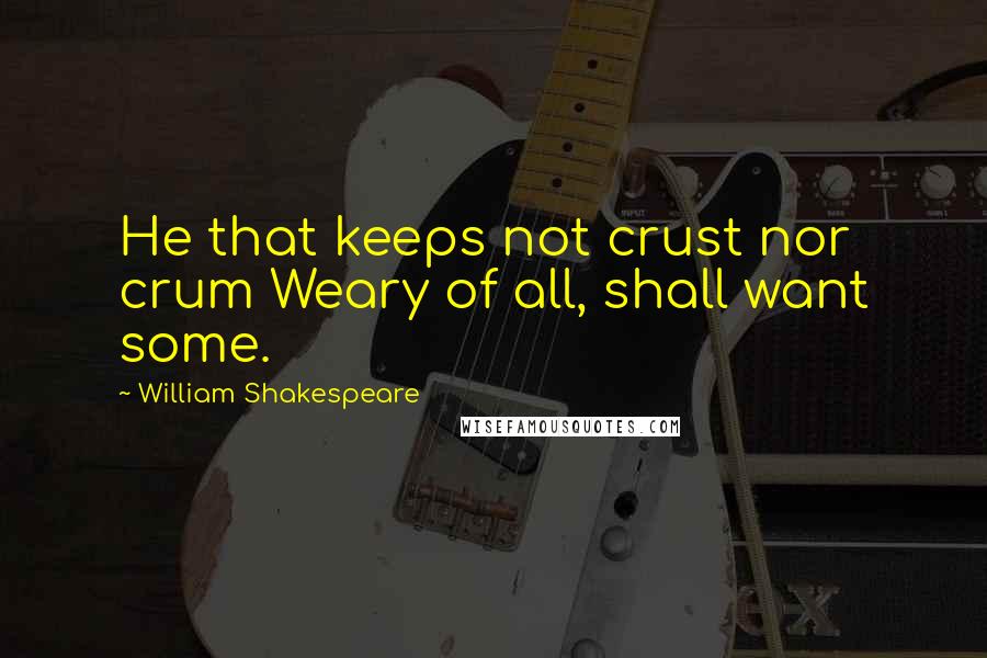 William Shakespeare Quotes: He that keeps not crust nor crum Weary of all, shall want some.