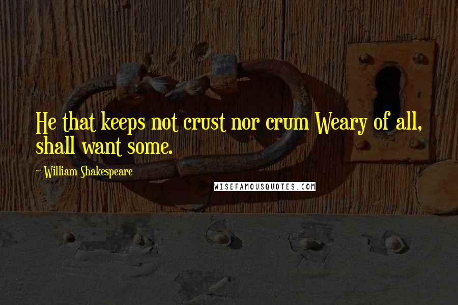 William Shakespeare Quotes: He that keeps not crust nor crum Weary of all, shall want some.