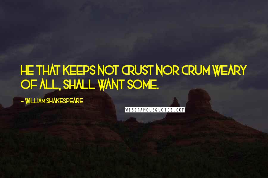 William Shakespeare Quotes: He that keeps not crust nor crum Weary of all, shall want some.