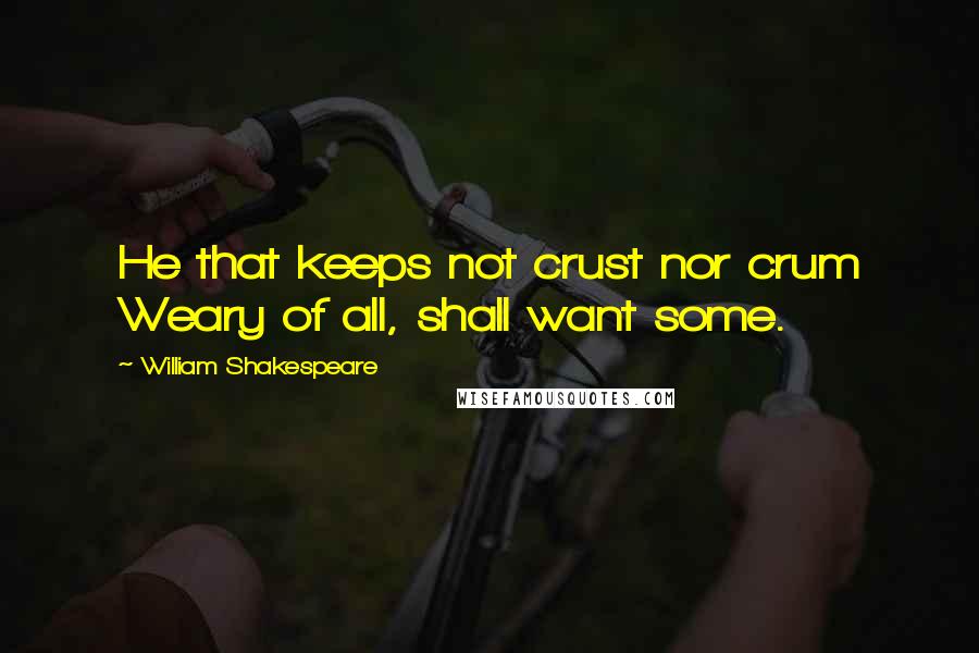 William Shakespeare Quotes: He that keeps not crust nor crum Weary of all, shall want some.