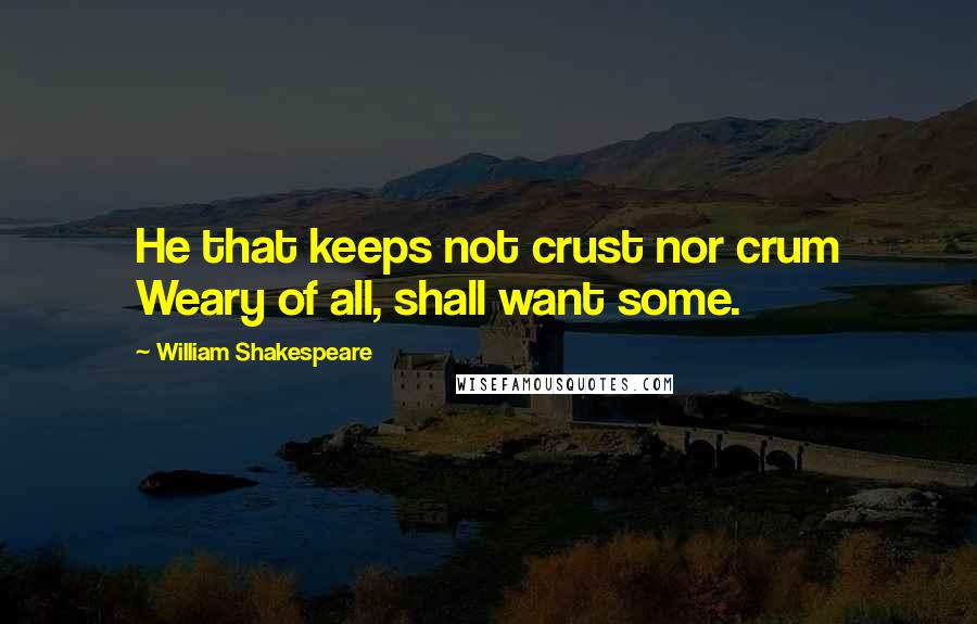 William Shakespeare Quotes: He that keeps not crust nor crum Weary of all, shall want some.