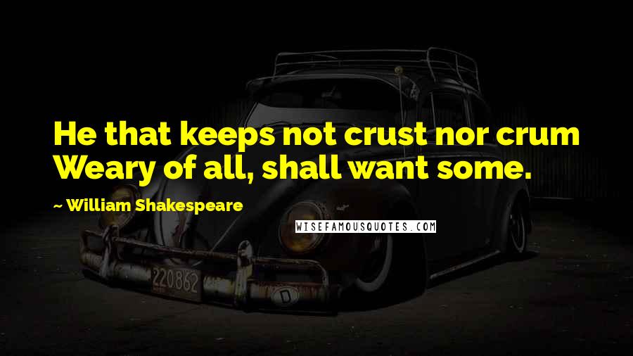 William Shakespeare Quotes: He that keeps not crust nor crum Weary of all, shall want some.