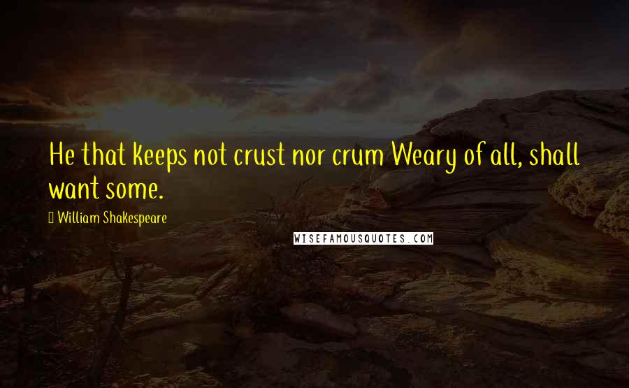 William Shakespeare Quotes: He that keeps not crust nor crum Weary of all, shall want some.