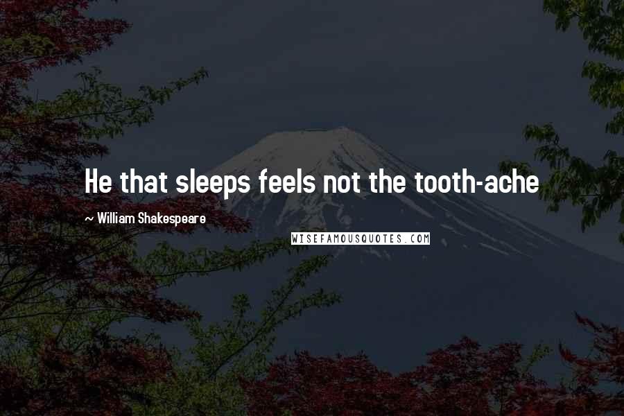 William Shakespeare Quotes: He that sleeps feels not the tooth-ache