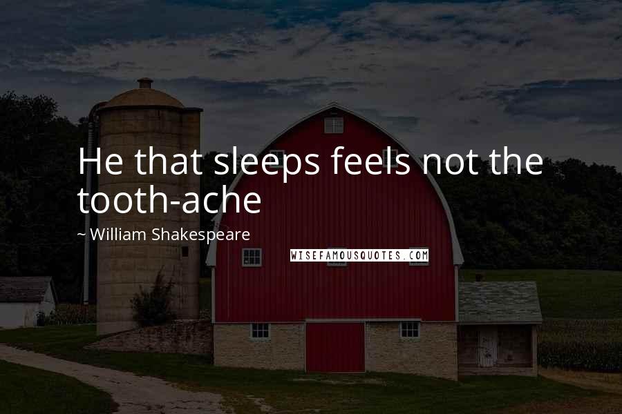 William Shakespeare Quotes: He that sleeps feels not the tooth-ache