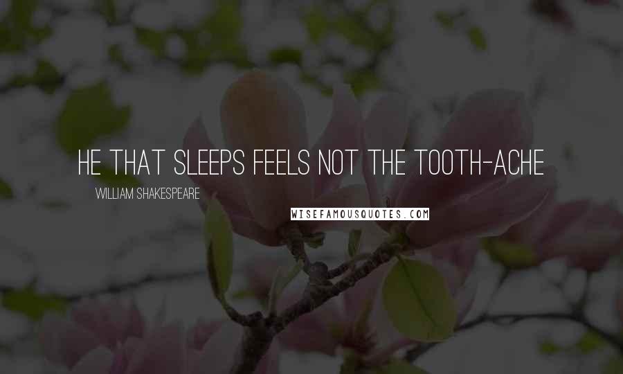 William Shakespeare Quotes: He that sleeps feels not the tooth-ache